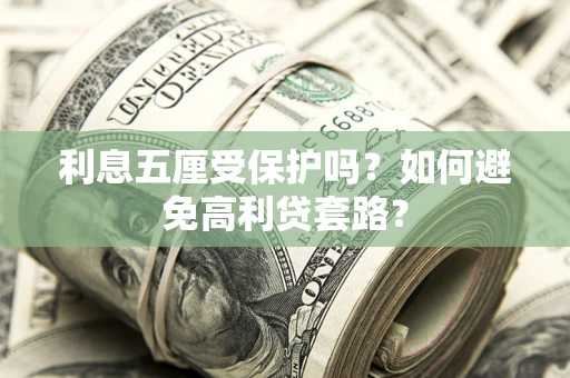 武汉利息五厘受保护吗？如何避免高利贷套路？