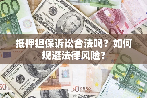 武汉抵押担保诉讼合法吗？如何规避法律风险？