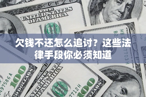 武汉欠钱不还怎么追讨？这些法律手段你必须知道