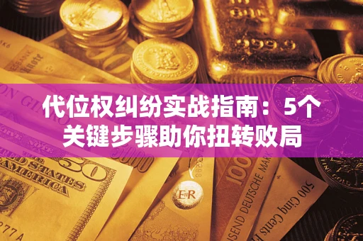 武汉代位权纠纷实战指南：5个关键步骤助你扭转败局
