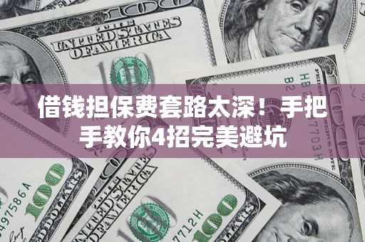 武汉借钱担保费套路太深！手把手教你4招完美避坑