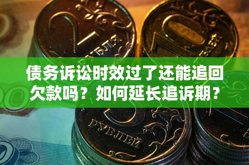 武汉债务诉讼时效过了还能追回欠款吗？如何延长追诉期？