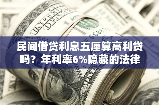 武汉民间借贷利息五厘算高利贷吗？年利率6%隐藏的法律风险全解析