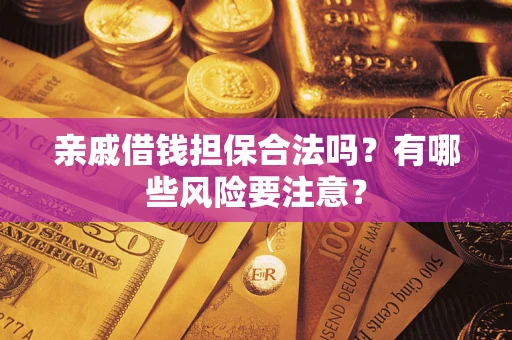 武汉亲戚借钱担保合法吗？有哪些风险要注意？