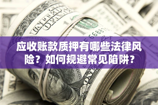 武汉应收账款质押有哪些法律风险？如何规避常见陷阱？