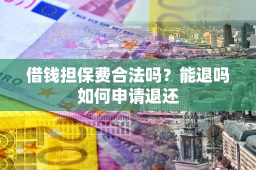 武汉借钱担保费合法吗？能退吗如何申请退还
