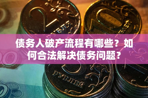 武汉债务人破产流程有哪些？如何合法解决债务问题？