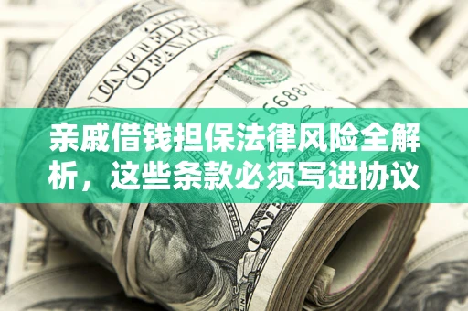 武汉亲戚借钱担保法律风险全解析，这些条款必须写进协议