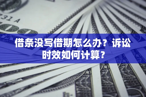武汉借条没写借期怎么办？诉讼时效如何计算？