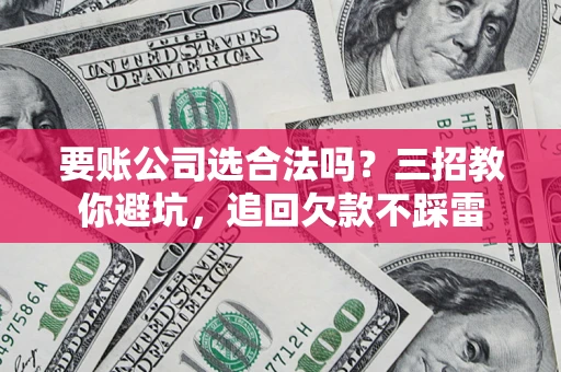 武汉要账公司选合法吗？三招教你避坑，追回欠款不踩雷