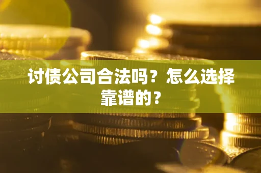 武汉讨债公司合法吗？怎么选择靠谱的？
