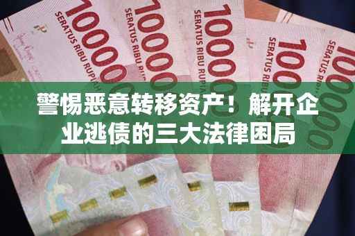 武汉警惕恶意转移资产！解开企业逃债的三大法律困局
