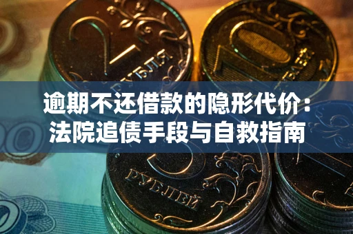 武汉逾期不还借款的隐形代价：法院追债手段与自救指南