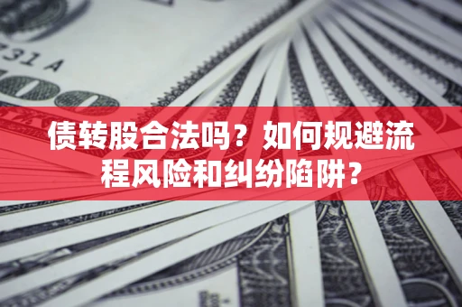 武汉债转股合法吗？如何规避流程风险和纠纷陷阱？