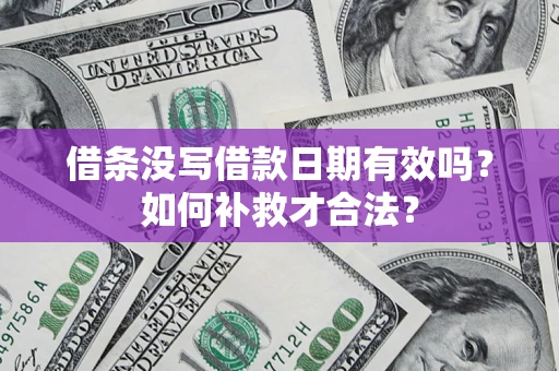 武汉借条没写借款日期有效吗？如何补救才合法？