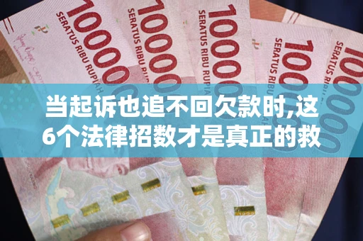 武汉当起诉也追不回欠款时,这6个法律招数才是真正的救命稻草