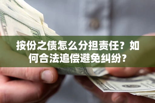 武汉按份之债怎么分担责任？如何合法追偿避免纠纷？