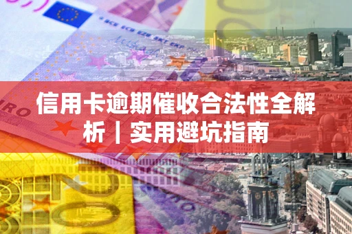 武汉信用卡逾期催收合法性全解析｜实用避坑指南