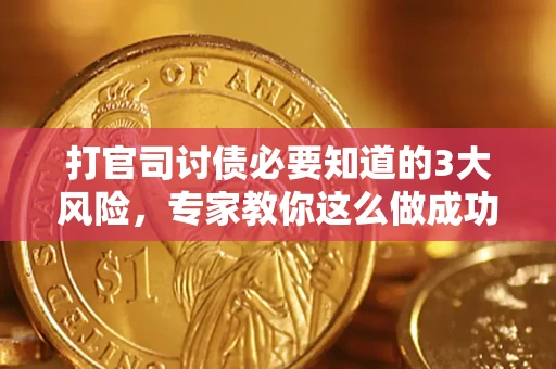 武汉打官司讨债必要知道的3大风险，专家教你这么做成功率飙升