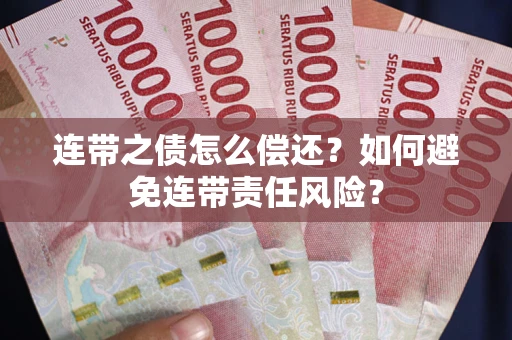 武汉连带之债怎么偿还？如何避免连带责任风险？