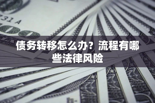 武汉债务转移怎么办？流程有哪些法律风险
