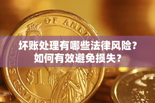 武汉坏账处理有哪些法律风险？如何有效避免损失？